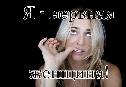 «Я - нервная женщина!»